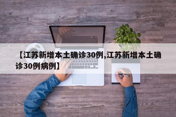 【江苏新增本土确诊30例,江苏新增本土确诊30例病例】