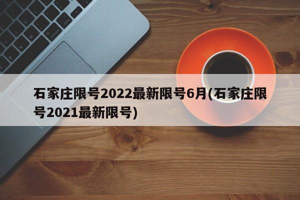 石家庄限号2022最新限号6月(石家庄限号2021最新限号)