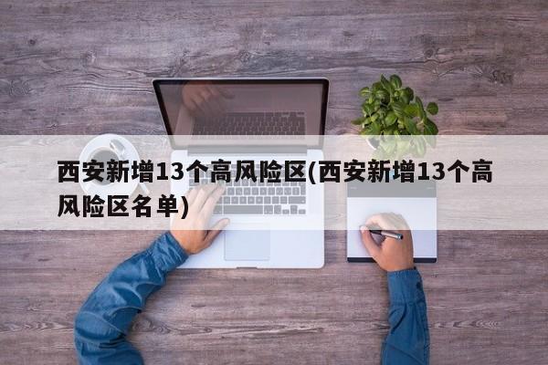 西安新增13个高风险区(西安新增13个高风险区名单)