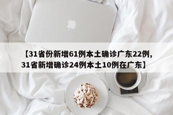 【31省份新增61例本土确诊广东22例,31省新增确诊24例本土10例在广东】