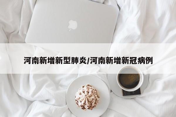 河南新增新型肺炎/河南新增新冠病例