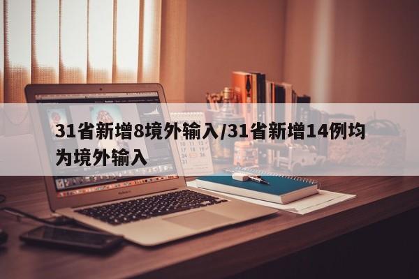31省新增8境外输入/31省新增14例均为境外输入