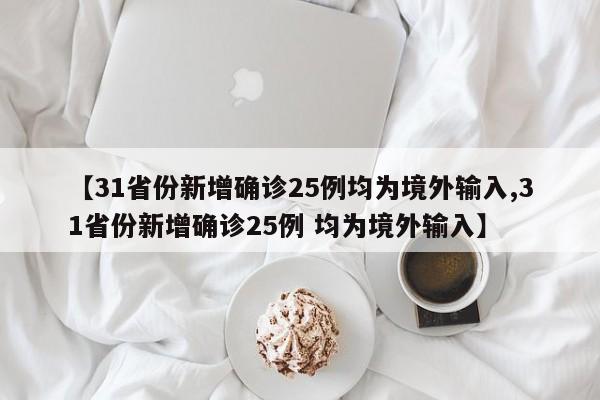 【31省份新增确诊25例均为境外输入,31省份新增确诊25例 均为境外输入】