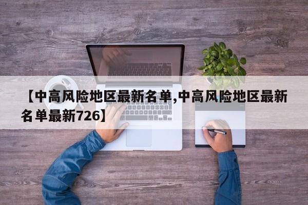 【中高风险地区最新名单,中高风险地区最新名单最新726】