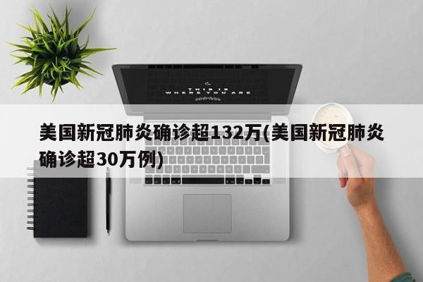 美国新冠肺炎确诊超132万(美国新冠肺炎确诊超30万例)