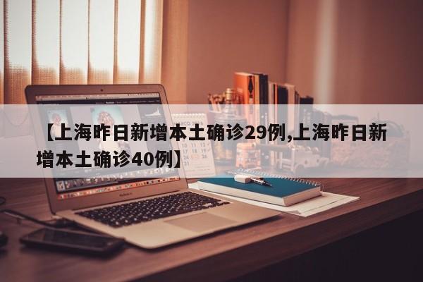 【上海昨日新增本土确诊29例,上海昨日新增本土确诊40例】