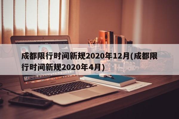 成都限行时间新规2020年12月(成都限行时间新规2020年4月)