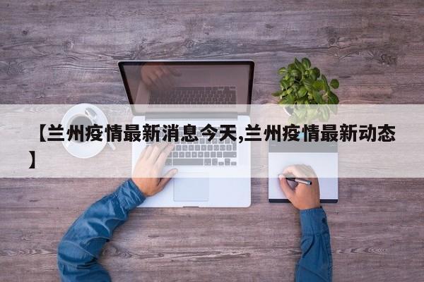 【兰州疫情最新消息今天,兰州疫情最新动态】