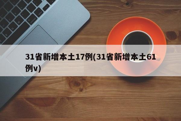 31省新增本土17例(31省新增本土61例v)