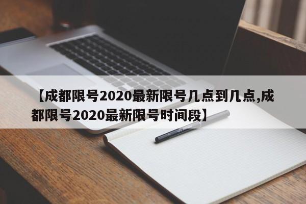 【成都限号2020最新限号几点到几点,成都限号2020最新限号时间段】