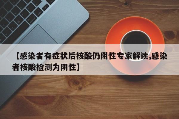 【感染者有症状后核酸仍阴性专家解读,感染者核酸检测为阴性】