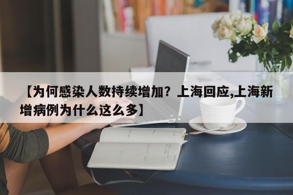 【为何感染人数持续增加?上海回应,上海新增病例为什么这么多】