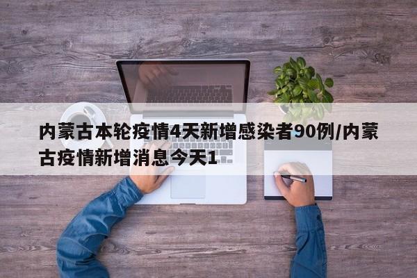 内蒙古本轮疫情4天新增感染者90例/内蒙古疫情新增消息今天1