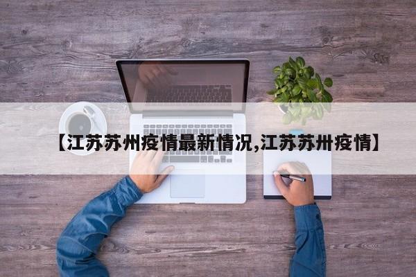 【江苏苏州疫情最新情况,江苏苏卅疫情】