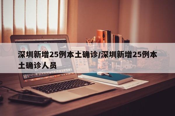 深圳新增25例本土确诊/深圳新增25例本土确诊人员