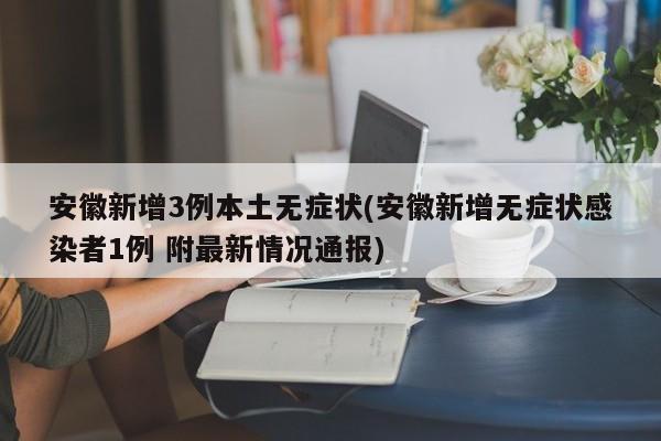 安徽新增3例本土无症状(安徽新增无症状感染者1例 附最新情况通报)