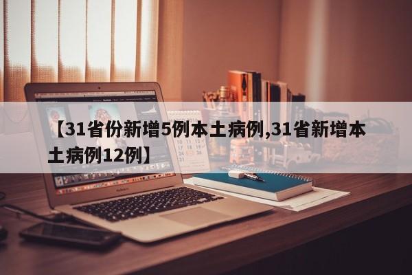 【31省份新增5例本土病例,31省新增本土病例12例】