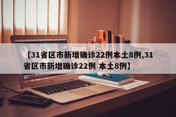 【31省区市新增确诊22例本土8例,31省区市新增确诊22例 本土8例】