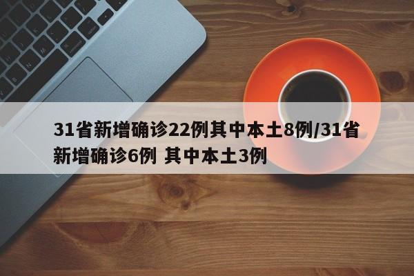 31省新增确诊22例其中本土8例/31省新增确诊6例 其中本土3例
