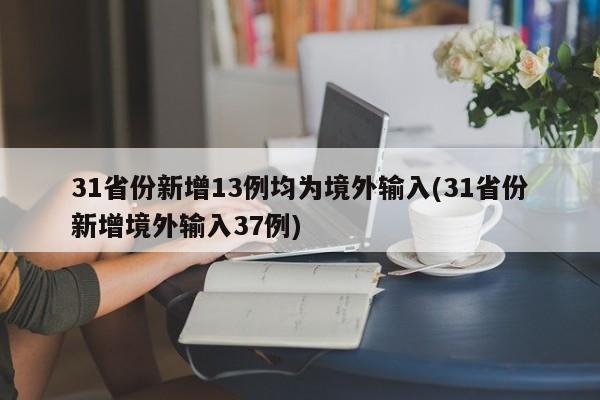 31省份新增13例均为境外输入(31省份新增境外输入37例)
