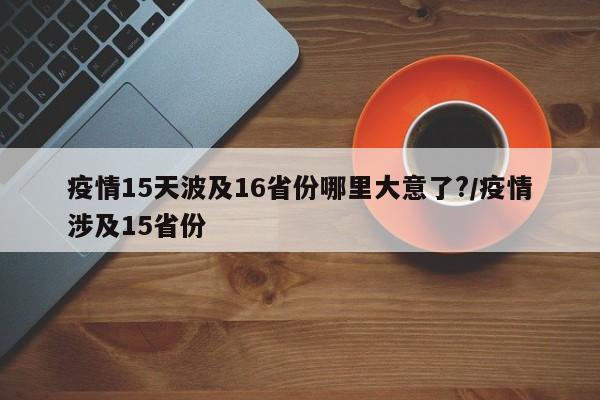 疫情15天波及16省份哪里大意了?/疫情涉及15省份
