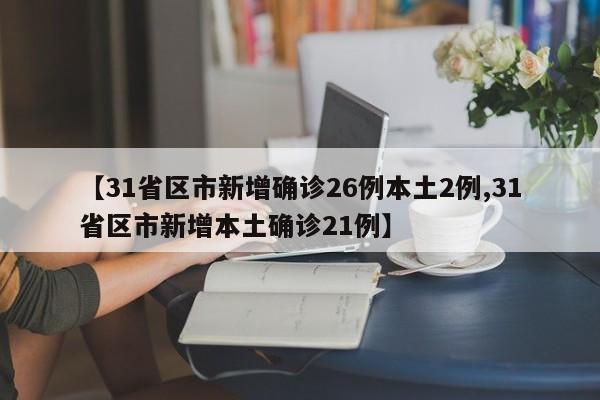 【31省区市新增确诊26例本土2例,31省区市新增本土确诊21例】