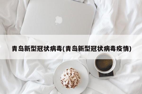 青岛新型冠状病毒(青岛新型冠状病毒疫情)