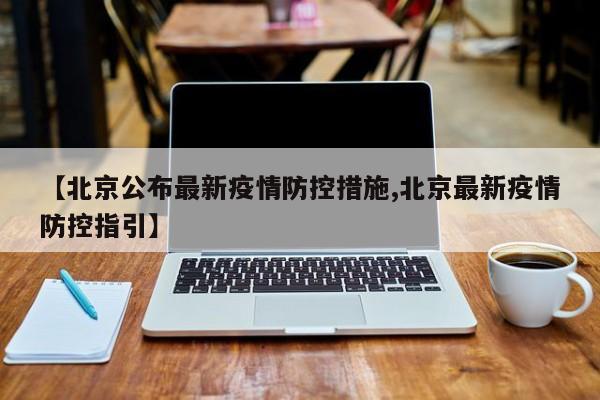 【北京公布最新疫情防控措施,北京最新疫情防控指引】