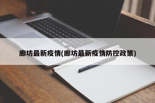 廊坊最新疫情(廊坊最新疫情防控政策)