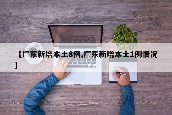 【广东新增本土8例,广东新增本土1例情况】