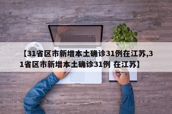 【31省区市新增本土确诊31例在江苏,31省区市新增本土确诊31例 在江苏】