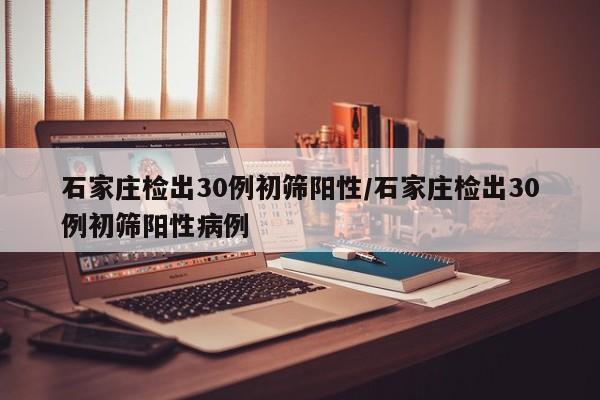 石家庄检出30例初筛阳性/石家庄检出30例初筛阳性病例