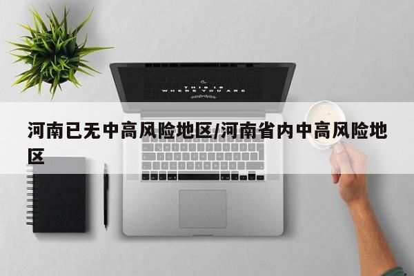 河南已无中高风险地区/河南省内中高风险地区