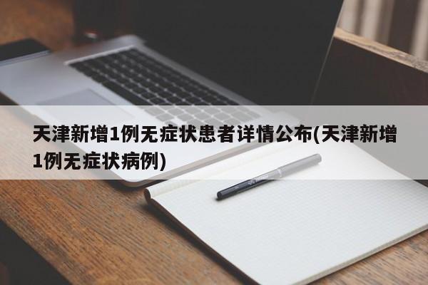 天津新增1例无症状患者详情公布(天津新增1例无症状病例)