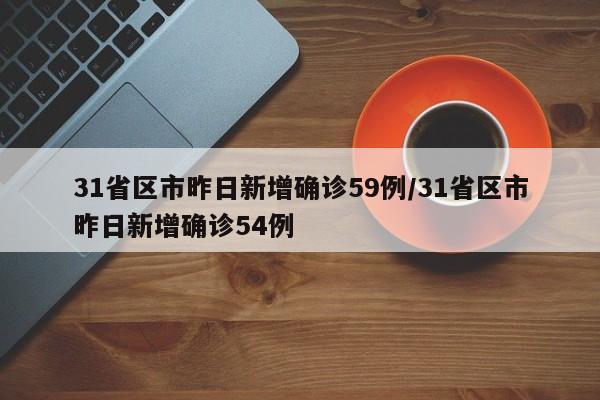 31省区市昨日新增确诊59例/31省区市昨日新增确诊54例