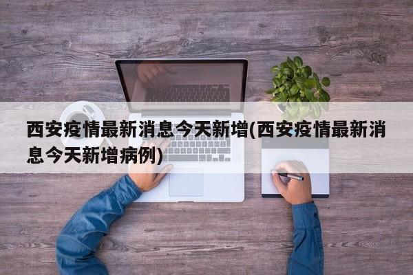 西安疫情最新消息今天新增(西安疫情最新消息今天新增病例)
