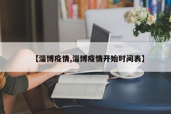 【淄博疫情,淄博疫情开始时间表】