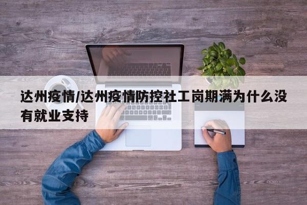达州疫情/达州疫情防控社工岗期满为什么没有就业支持