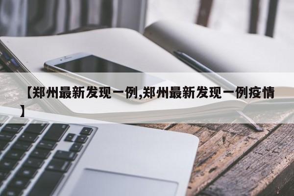 【郑州最新发现一例,郑州最新发现一例疫情】