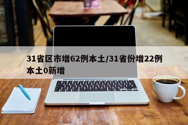 31省区市增62例本土/31省份增22例本土0新增