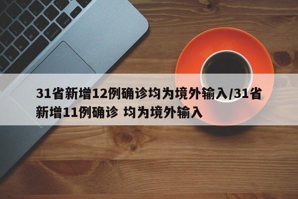 31省新增12例确诊均为境外输入/31省新增11例确诊 均为境外输入