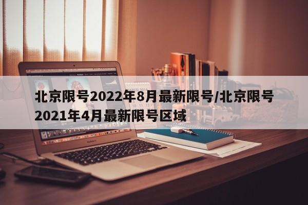 北京限号2022年8月最新限号/北京限号2021年4月最新限号区域