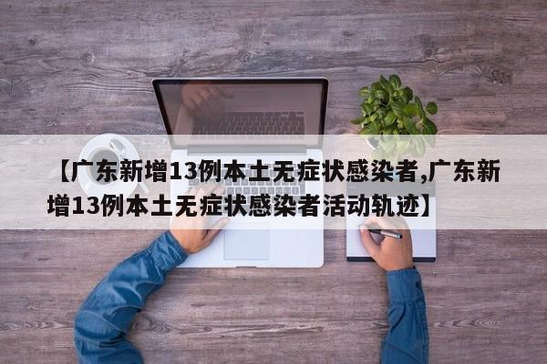 【广东新增13例本土无症状感染者,广东新增13例本土无症状感染者活动轨迹】