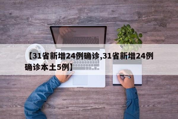【31省新增24例确诊,31省新增24例确诊本土5例】