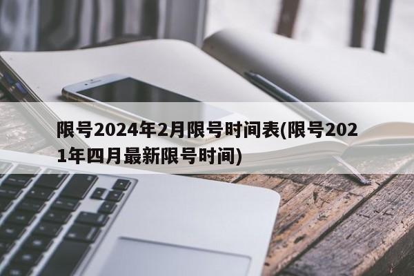 限号2024年2月限号时间表(限号2021年四月最新限号时间)