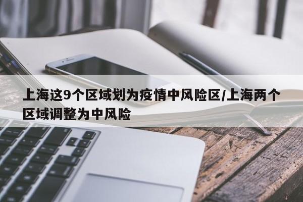 上海这9个区域划为疫情中风险区/上海两个区域调整为中风险