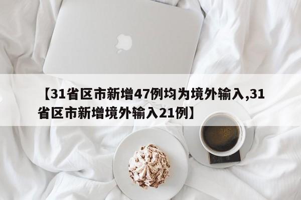 【31省区市新增47例均为境外输入,31省区市新增境外输入21例】