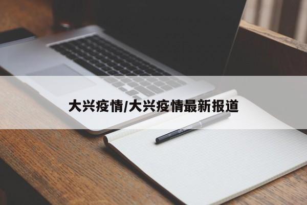 大兴疫情/大兴疫情最新报道