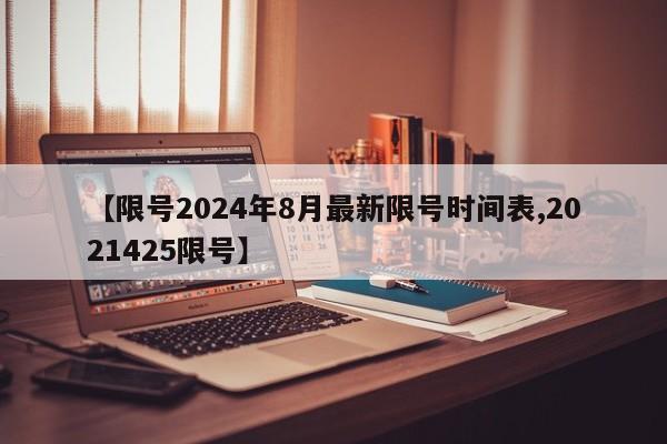 【限号2024年8月最新限号时间表,2021425限号】