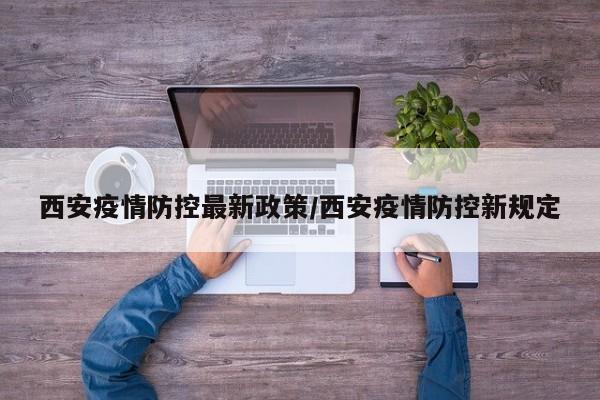 西安疫情防控最新政策/西安疫情防控新规定